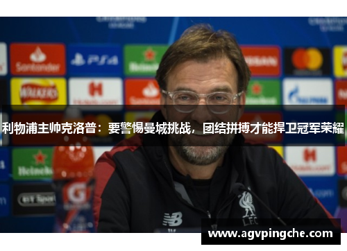 利物浦主帅克洛普：要警惕曼城挑战，团结拼搏才能捍卫冠军荣耀