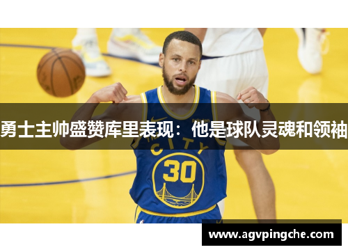 勇士主帅盛赞库里表现：他是球队灵魂和领袖