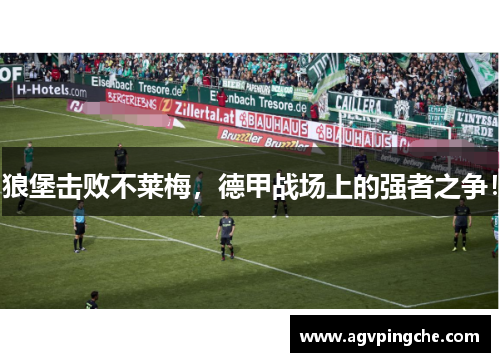 狼堡击败不莱梅，德甲战场上的强者之争！