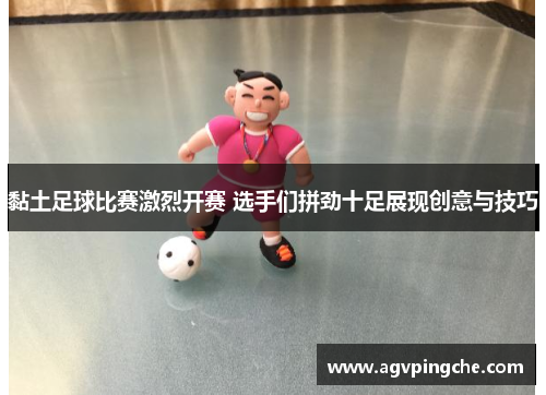 黏土足球比赛激烈开赛 选手们拼劲十足展现创意与技巧