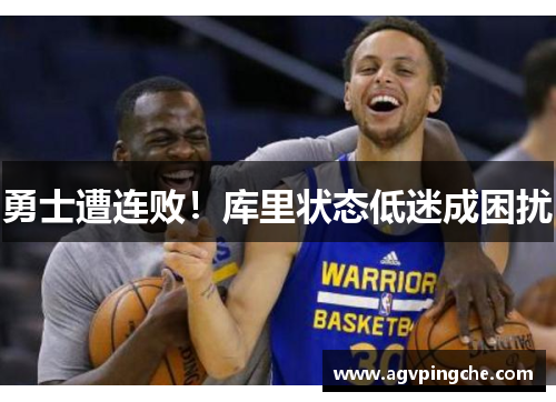 勇士遭连败！库里状态低迷成困扰