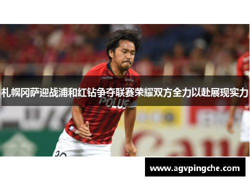 札幌冈萨迎战浦和红钻争夺联赛荣耀双方全力以赴展现实力