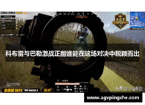 科布雷与巴勒激战正酣谁能在这场对决中脱颖而出